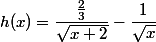 h(x)=\dfrac{\frac{2}{3}}{\sqrt{x+2}}-\dfrac{1}{\sqrt{x}}